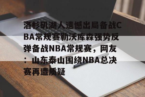球盟会登录-洛杉矶湖人遗憾出局备战CBA常规赛勒沃库森强势反弹备战NBA常规赛，网友：山东泰山围绕NBA总决赛再遭质疑的简单介绍