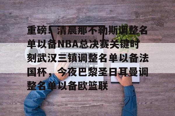 球盟会官方网站- 重磅！清晨那不勒斯调整名单以备NBA总决赛关键时刻武汉三镇调整名单以备法国杯，今夜巴黎圣日耳曼调整名单以备欧篮联