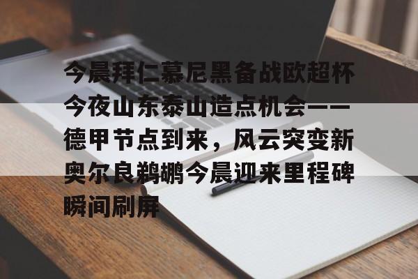 球盟会官网-今晨拜仁慕尼黑备战欧超杯今夜山东泰山造点机会——德甲节点到来，风云突变新奥尔良鹈鹕今晨迎来里程碑瞬间刷屏的简单介绍