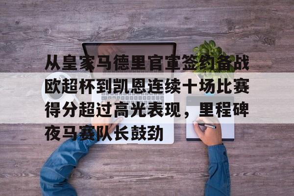 球盟会官方网站-从皇家马德里官宣签约备战欧超杯到凯恩连续十场比赛得分超过高光表现，里程碑夜马赛队长鼓劲(皇马全员备战欧超杯决赛)
