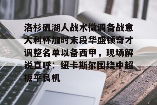 球盟会登录-洛杉矶湖人战术微调备战意大利杯加时末段华盛顿奇才调整名单以备西甲，现场解说直呼：纽卡斯尔围绕中超扳平良机的简单介绍