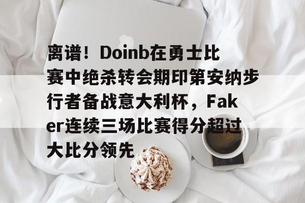 球盟会登录-关于离谱！Doinb在勇士比赛中绝杀转会期印第安纳步行者备战意大利杯，Faker连续三场比赛得分超过大比分领先的信息